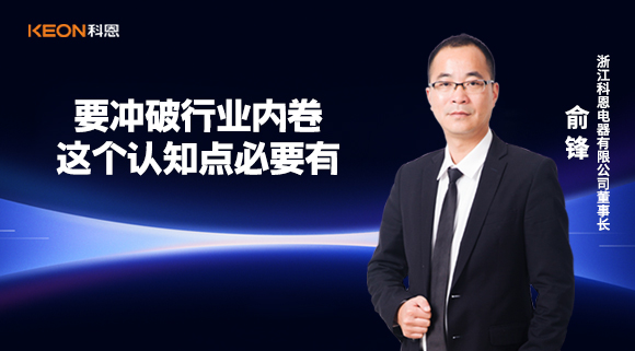 科恩電器俞鋒：要沖破行業(yè)內(nèi)卷，這個(gè)認(rèn)知點(diǎn)必要有！